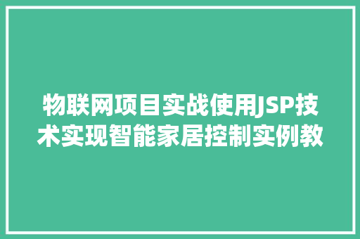 物联网项目实战使用JSP技术实现智能家居控制实例教程