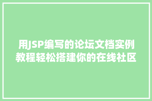 用JSP编写的论坛文档实例教程轻松搭建你的在线社区