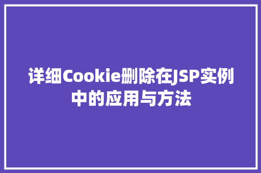 详细Cookie删除在JSP实例中的应用与方法