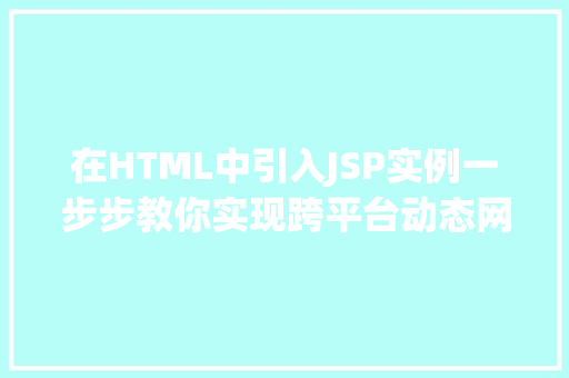在HTML中引入JSP实例一步步教你实现跨平台动态网页