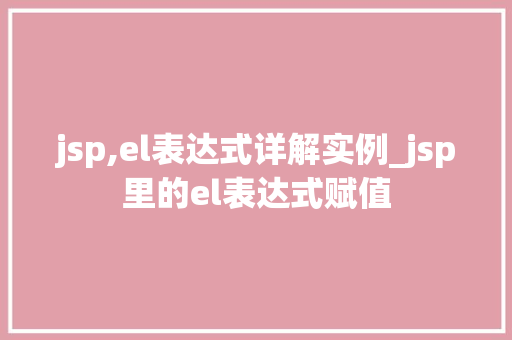 jsp,el表达式详解实例_jsp里的el表达式赋值