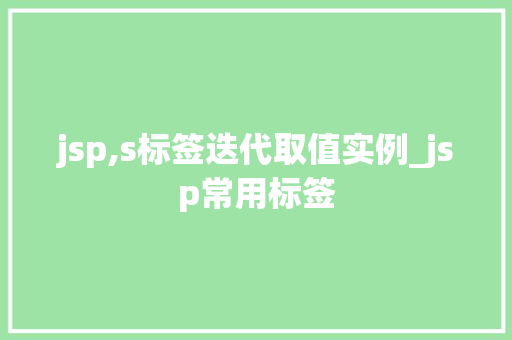 jsp,s标签迭代取值实例_jsp常用标签