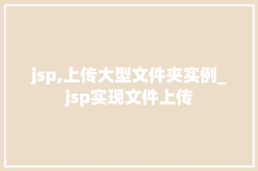 jsp,上传大型文件夹实例_jsp实现文件上传