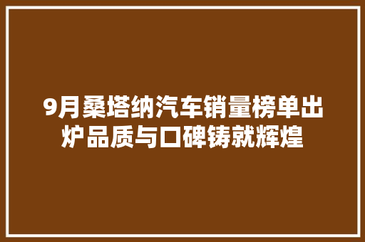 9月桑塔纳汽车销量榜单出炉品质与口碑铸就辉煌