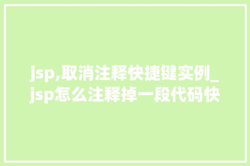 jsp,取消注释快捷键实例_jsp怎么注释掉一段代码快捷键