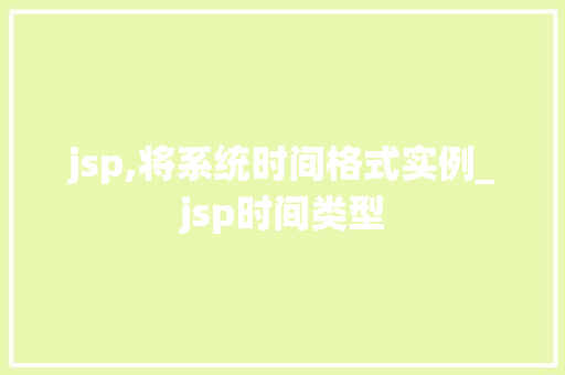 jsp,将系统时间格式实例_jsp时间类型