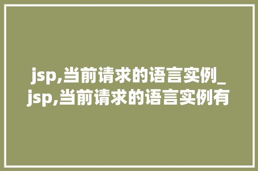 jsp,当前请求的语言实例_jsp,当前请求的语言实例有哪些