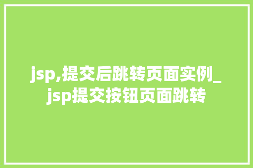 jsp,提交后跳转页面实例_jsp提交按钮页面跳转