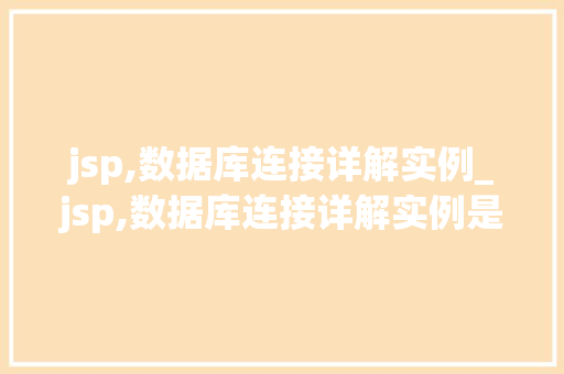 jsp,数据库连接详解实例_jsp,数据库连接详解实例是什么