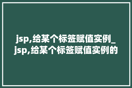 jsp,给某个标签赋值实例_jsp,给某个标签赋值实例的方法