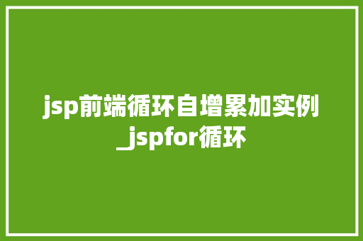 jsp前端循环自增累加实例_jspfor循环