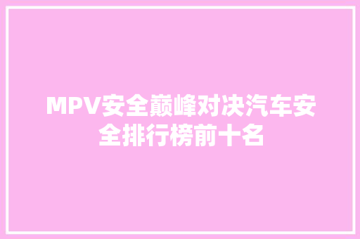 MPV安全巅峰对决汽车安全排行榜前十名