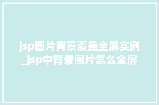 jsp图片背景覆盖全屏实例_jsp中背景图片怎么全屏  第1张