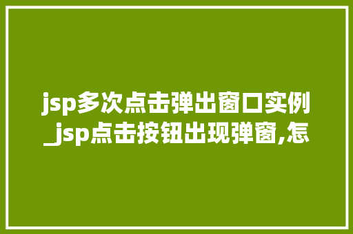 jsp多次点击弹出窗口实例_jsp点击按钮出现弹窗,怎么实现
