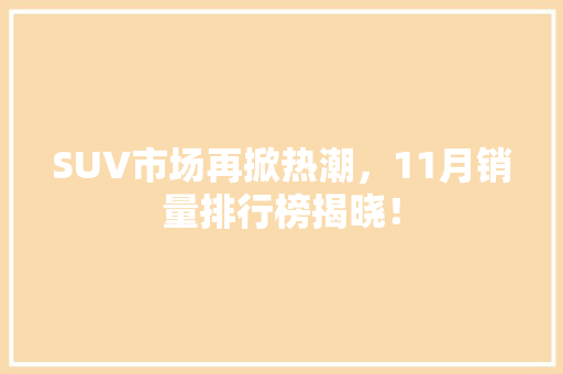 SUV市场再掀热潮，11月销量排行榜揭晓！