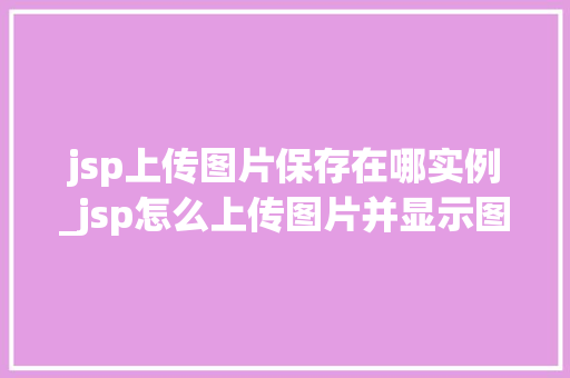 jsp上传图片保存在哪实例_jsp怎么上传图片并显示图片  第1张