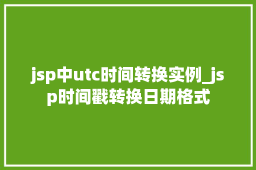jsp中utc时间转换实例_jsp时间戳转换日期格式