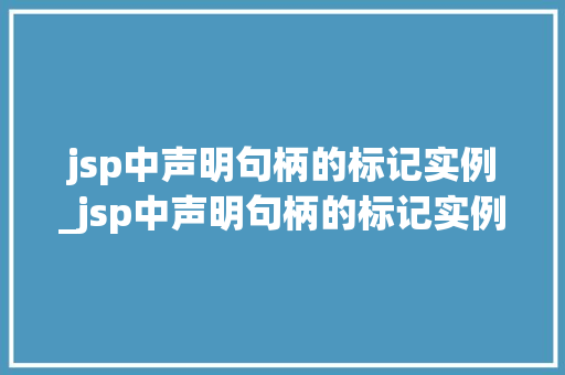 jsp中声明句柄的标记实例_jsp中声明句柄的标记实例有哪些