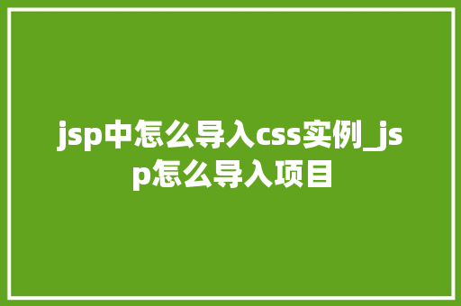 jsp中怎么导入css实例_jsp怎么导入项目