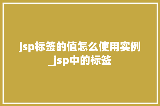 jsp标签的值怎么使用实例_jsp中的标签