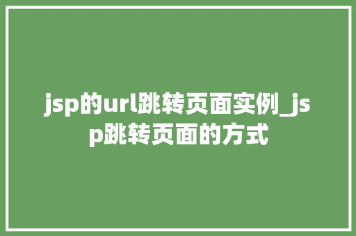 jsp的url跳转页面实例_jsp跳转页面的方式  第1张