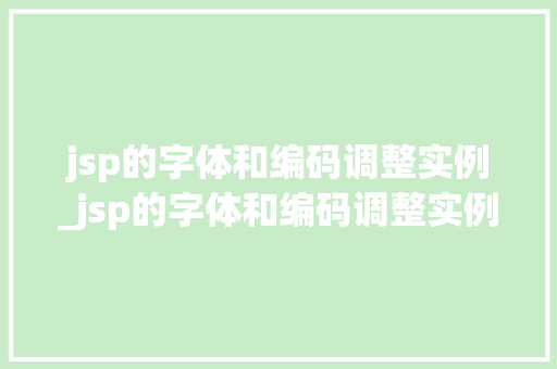 jsp的字体和编码调整实例_jsp的字体和编码调整实例图片  第1张