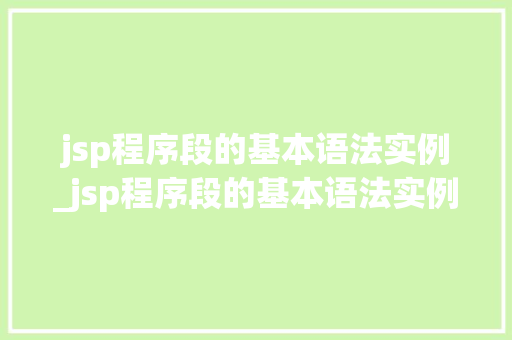 jsp程序段的基本语法实例_jsp程序段的基本语法实例是什么  第1张