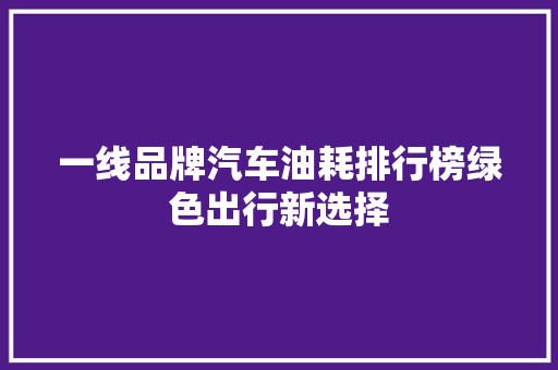 一线品牌汽车油耗排行榜绿色出行新选择