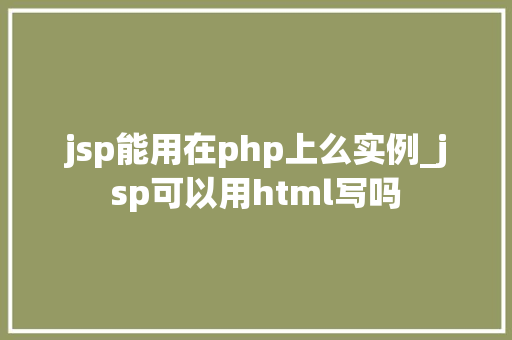 jsp能用在php上么实例_jsp可以用html写吗  第1张