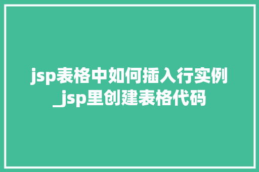 jsp表格中如何插入行实例_jsp里创建表格代码