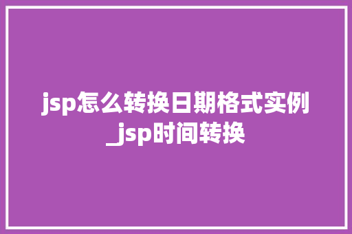 jsp怎么转换日期格式实例_jsp时间转换  第1张