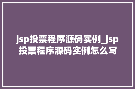jsp投票程序源码实例_jsp投票程序源码实例怎么写 第1张 jsp投票程序源码实例_jsp投票程序源码实例怎么写 第1张