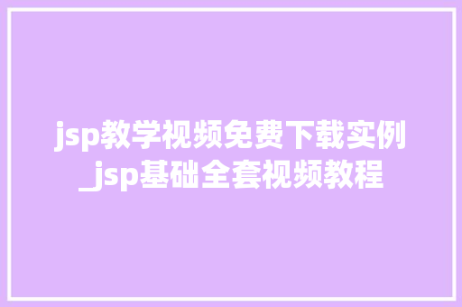 jsp教学视频免费下载实例_jsp基础全套视频教程  第1张