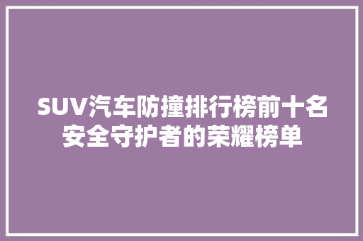 SUV汽车防撞排行榜前十名安全守护者的荣耀榜单