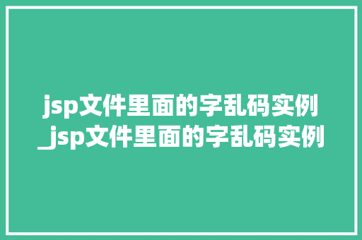 jsp文件里面的字乱码实例_jsp文件里面的字乱码实例怎么解决