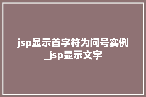 jsp显示首字符为问号实例_jsp显示文字