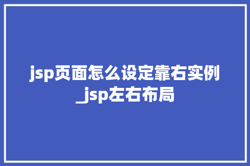 jsp页面怎么设定靠右实例_jsp左右布局 第1张 jsp页面怎么设定靠右实例_jsp左右布局 第1张