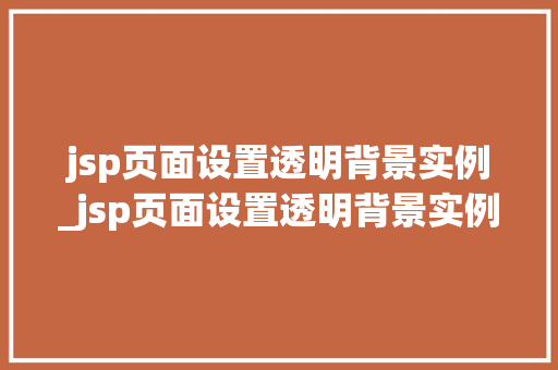 jsp页面设置透明背景实例_jsp页面设置透明背景实例怎么设置  第1张