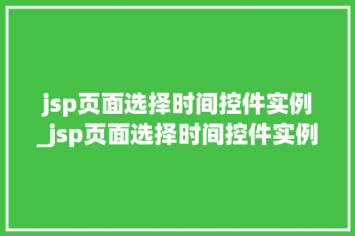 jsp页面选择时间控件实例_jsp页面选择时间控件实例是什么  第1张