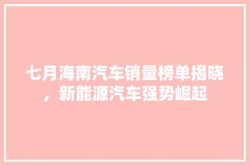 七月海南汽车销量榜单揭晓，新能源汽车强势崛起