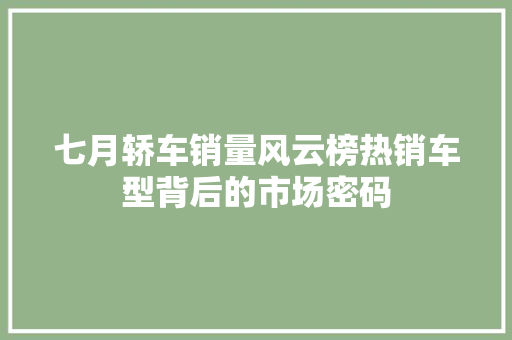七月轿车销量风云榜热销车型背后的市场密码
