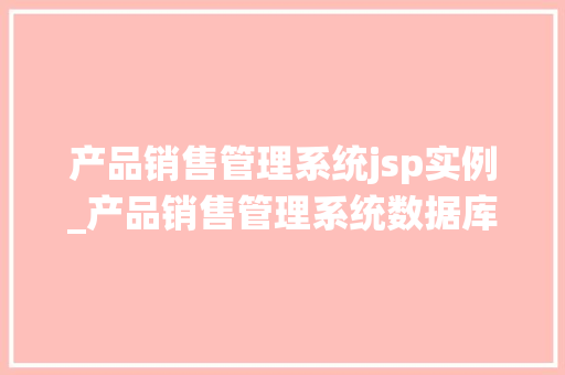 产品销售管理系统jsp实例_产品销售管理系统数据库课程设计