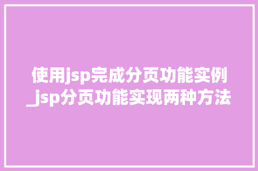 使用jsp完成分页功能实例_jsp分页功能实现两种方法  第1张