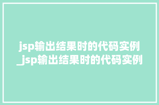 jsp输出结果时的代码实例_jsp输出结果时的代码实例怎么写  第1张