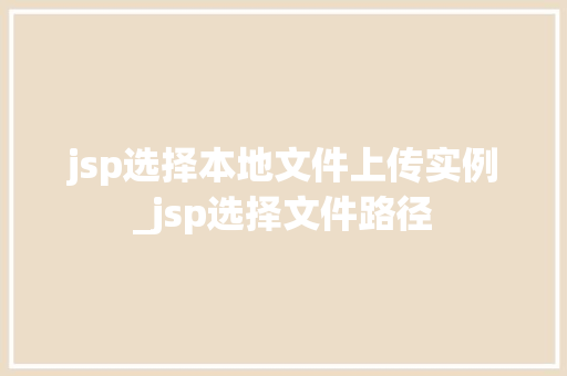 jsp选择本地文件上传实例_jsp选择文件路径  第1张