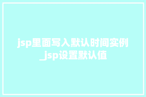 jsp里面写入默认时间实例_jsp设置默认值  第1张