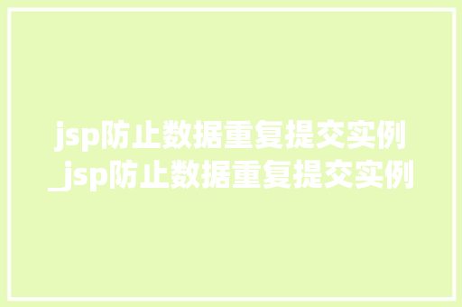 jsp防止数据重复提交实例_jsp防止数据重复提交实例怎么做