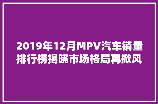 2019年12月MPV汽车销量排行榜揭晓市场格局再掀风云