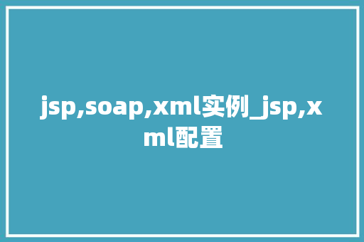 jsp,soap,xml实例_jsp,xml配置