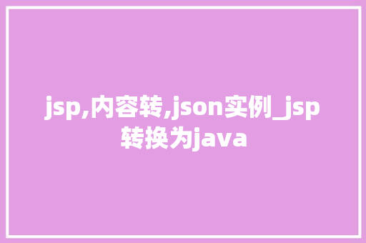 jsp,内容转,json实例_jsp转换为java